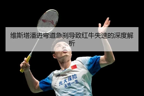 维斯塔潘进弯道急刹导致红牛失速的深度解析 - J9
